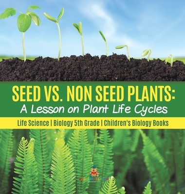 Seed vs. Non Seed Plants A Lesson on Plant Life Cycles Life Science Biology 5th Grade Children's Biology Books - 