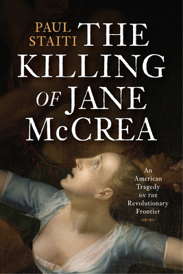 The Killing of Jane McCrea: An American Tragedy on the Revolutionary Frontier - Paul Staiti