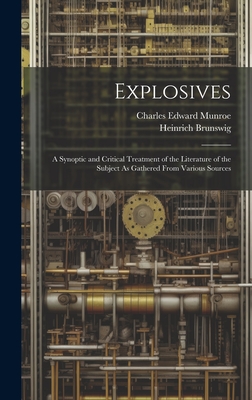 Explosives: A Synoptic and Critical Treatment of the Literature of the Subject As Gathered From Various Sources - Heinrich Brunswig