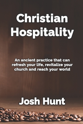 Christian Hospitality: Hospitality: An ancient practice that can refresh your life, revitalize your church, and reach your world. - Josh Hunt