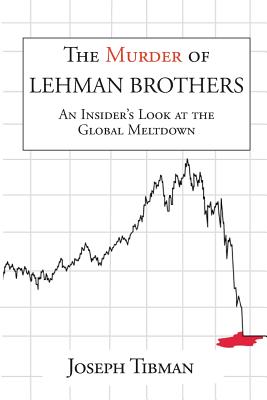The Murder of Lehman Brothers, an Insider's Look at the Global Meltdown - Joseph Tibman