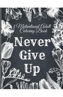 Poza produsului Motivational Adult Coloring Book: Never Give Up Motivational and Inspirational Sayings Coloring Book for Adult Relaxation and Stress - Mark Steven