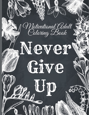 Motivational Adult Coloring Book: Never Give Up Motivational and Inspirational Sayings Coloring Book for Adult Relaxation and Stress - Mark Steven