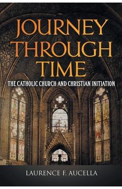 Coperta cărții 'Journey Through Time: The Catholic Church and Christian Initiation - Laurence F. Aucella'