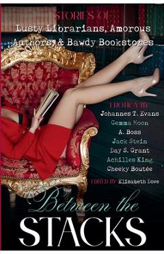Coperta cărții 'Between the Stacks: Stories of Lusty Librarians, Amorous Authors, & Bawdy Bookstores - Johannes T. Evans'