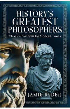 Coperta cărții 'History's Greatest Philosophers: Classical Wisdom for Modern Times - Jamie Ryder'