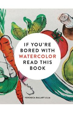 Poza produsului If You're Bored with Watercolor Read This Book - Veronica Ballart Lilja