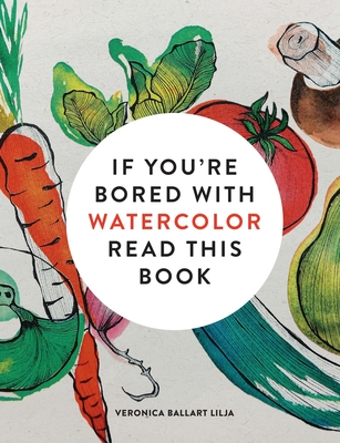 If You're Bored with Watercolor Read This Book - Veronica Ballart Lilja