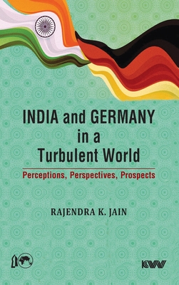 India and Germany in a Turbulent World: Perceptions, Perspectives, Prospects - Rajendra K. Jain