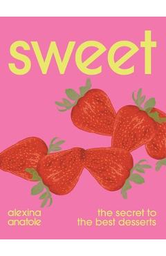 Poza produsului Sweet: The Secret to the Best Desserts - Alexina Anatole