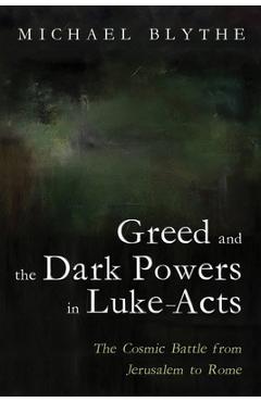 Poza produsului Greed and the Dark Powers in Luke-Acts: The Cosmic Battle from Jerusalem to Rome - Michael Blythe