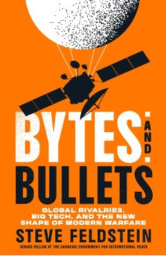 Coperta cărții 'Bytes and Bullets: Global Rivalries, Private Tech, and the New Shape of Modern Warfare - Steven Feldstein'