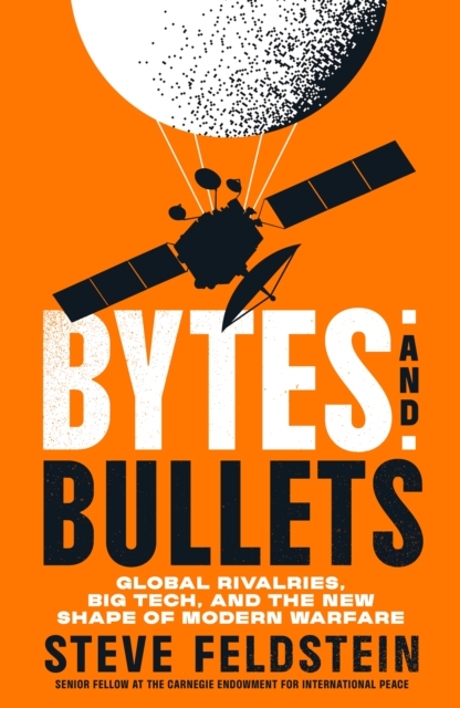 Coperta cărții 'Bytes and Bullets: Global Rivalries, Private Tech, and the New Shape of Modern Warfare - Steven Feldstein'