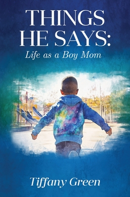 Things He Says: Life as a Boy Mom - Tiffany Green