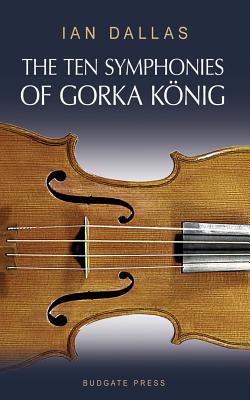The Ten Symphonies of Gorka Konig - Ian Dallas