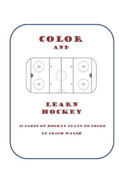 Coperta cărții 'Color and Learn Hockey: A Hockey Coloring Book for Kids - Coach Walsh'
