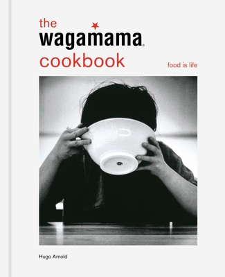 The Wagamama Cookbook: Food Is Life - Hugo Arnold