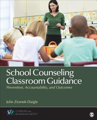 School Counseling Classroom Guidance: Prevention, Accountability, and Outcomes - Jolie Ziomek-daigle