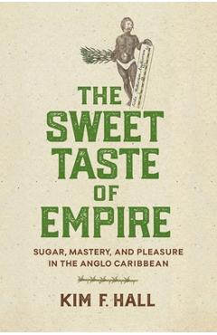 Poza produsului The Sweet Taste of Empire: Sugar, Mastery, and Pleasure in the Anglo Caribbean - Kim Hall