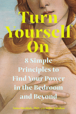 Turn Yourself on: 8 Simple Principles to Find Your Power in the Bedroom and Beyond - Anna Hushlak
