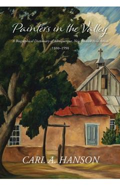 Poza produsului Painters in the Valley: A Biographical Dictionary of Albuquerque, New Mexico Area Artists, 1880-1990 - Carl A. Hanson