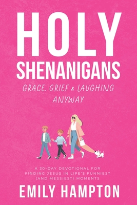 Holy Shenanigans: Grace, Grief and Laughing Anyway - Emily B. Hampton