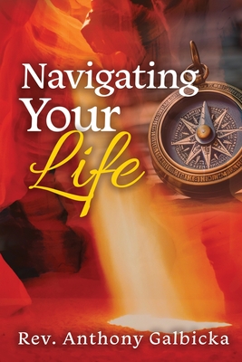 Navigating Your Life - Anthony Galbicka