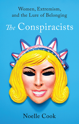 The Conspiracists: Women, Extremism, and the Lure of Belonging - Noelle Cook