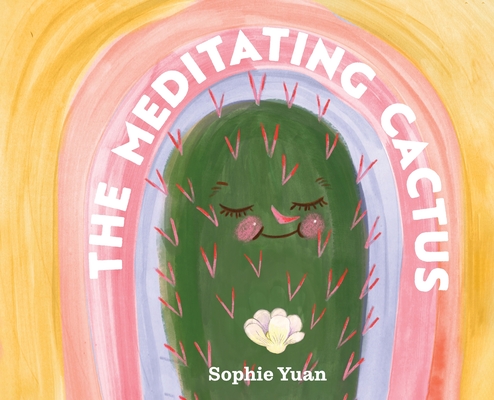 The Meditating Cactus: A Story of Breath, Stillness, and Growth - Sophie Yuan