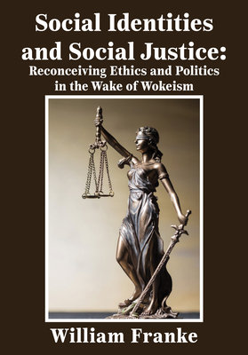 Social Identities and Social Justice: Reconceiving Ethics and Politics in the Wake of Wokeism - William Franke