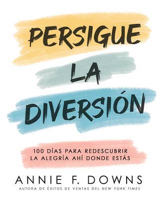 Persigue La Diversión: 100 Días Para Redescubrir La Alegría Ahí Donde Estás - Annie F. Downs