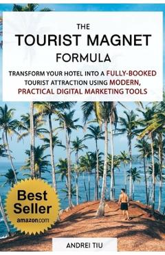 Poza produsului The Tourist Magnet Formula: Transform your Hotel or Resort into a fully-booked tourist attraction using modern, practical Digital Marketing tools - Andrei Tiu