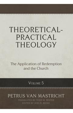 Coperta cărții 'Theoretical-Practical Theology, Volume 5: The Application of Redemption and the Church - Petrus Van Mastricht'