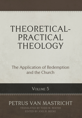 Coperta cărții 'Theoretical-Practical Theology, Volume 5: The Application of Redemption and the Church - Petrus Van Mastricht'