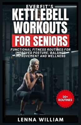 EverFit's Kettlebell Workouts for Seniors: Functional Fitness Routines for Improved Posture, Balance Improvement and Wellness - Lenna William