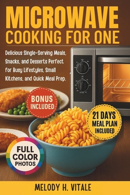 Microwave Cooking for One: Delicious Single-Serving Meals, Snacks, and Desserts Perfect for Busy Lifestyles, Small Kitchens, and Quick Meal Prep - Melody H. Vitale