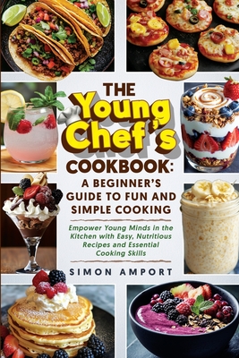 The Young Chef's Cookbook: A Beginner's Guide to Fun and Simple Cooking: Empower Young Minds in the Kitchen with Easy, Nutritious Recipes and Ess - Simon Amport