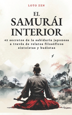 El samurái interior: 42 secretos de la sabiduría japonesa, a través de relatos filosóficos sintoístas y budistas - Loto Zen