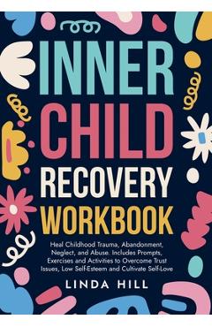Coperta cărții 'Inner Child Recovery Workbook: Heal Childhood Trauma, Abandonment, Neglect, and Abuse. Includes Prompts, Exercises and'