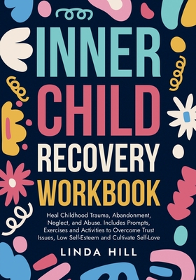 Inner Child Recovery Workbook: Heal Childhood Trauma, Abandonment, Neglect, and Abuse. Includes Prompts, Exercises and Activities to Overcome Trust Is - Linda Hill