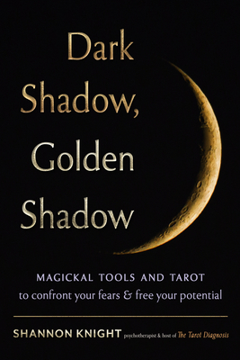 Dark Shadow, Golden Shadow: Magickal Tools and Tarot to Confront Your Fears and Free Your Potential - Shannon Knight