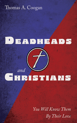 Deadheads and Christians: You Will Know Them by Their Love - Thomas A. Coogan