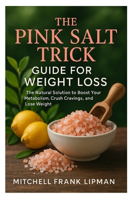 The Pink Salt Trick Guide for Weight Loss: The Natural Solution to Boost Your Metabolism, Crush Cravings, and Lose Weight - Mitchell Frank Lipman