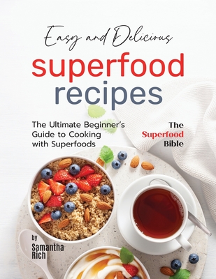 Easy and Delicious Superfood Recipes: The Ultimate Beginner's Guide to Cooking with Superfoods - Samantha Rich