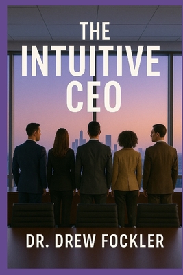 The Intuitive CEO: Aligning Energy & Strategy for Transformational Leadership - Drew Fockler