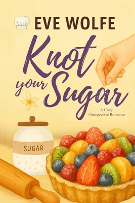 Knot Your Sugar: A Cozy Omegaverse Romance - Eve Wolfe