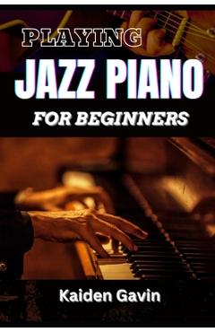 Coperta cărții 'Playing Jazz Piano for Beginners: Unlock The Secrets To Chord Progressions, Scales, Rhythm, Creative Improvisation For'