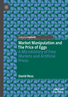 Market Manipulation and the Price of Eggs: A Microhistory of Free Markets and Artificial Prices - David Ress