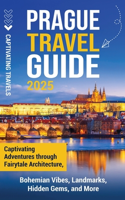 Prague Travel Guide: Captivating Adventures Through Fairytale Architecture, Bohemian Vibes, Landmarks, Hidden Gems, and More - Captivating Travels