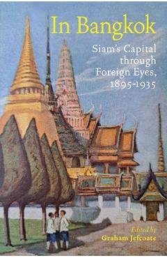 Poza produsului In Bangkok: Siam's Capital Through Foreign Eyes, 1895-1935 - Graham Jefcoate